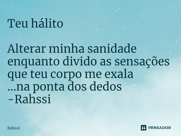 Teu hálito ⁠Alterar minha sanidade enquanto divido as sensações que teu corpo me exala ...na ponta dos dedos -Rahssi... Frase de Rahssi.