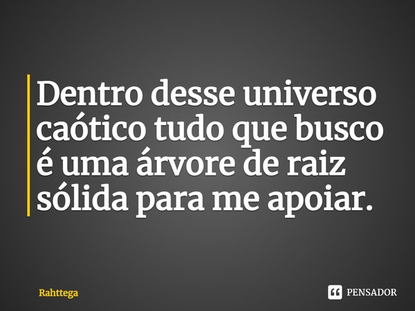 ⁠Dentro desse universo caótico tudo que busco é uma árvore de raiz sólida para me apoiar.... Frase de Rahttega.
