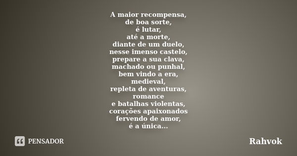 A maior recompensa, de boa sorte, é lutar, até a morte, diante de um duelo, nesse imenso castelo, prepare a sua clava, machado ou punhal, bem vindo a era, medie... Frase de Rahvok.