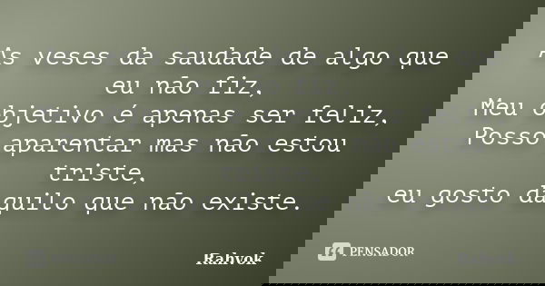 As veses da saudade de algo que eu não fiz, Meu objetivo é apenas ser feliz, Posso aparentar mas não estou triste, eu gosto daquilo que não existe.... Frase de Rahvok.