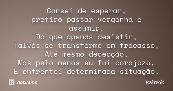 Cansei de esperar, prefiro passar vergonha e assumir, Do que apenas desistir, Talvés se transforme em fracasso, Até mesmo decepção, Mas pelo menos eu fui corajo... Frase de Rahvok.