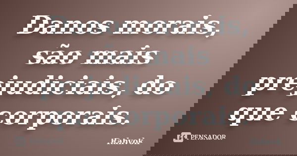 Danos morais, são mais prejudiciais, do que corporais.... Frase de Rahvok.