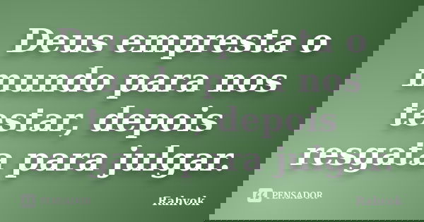 Deus empresta o mundo para nos testar, depois resgata para julgar.... Frase de Rahvok.
