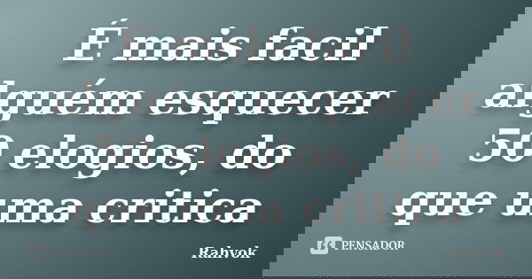 É mais facil alguém esquecer 50 elogios, do que uma critica... Frase de Rahvok.