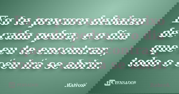 Eu te procuro debaixo de cada pedra, e o dia que eu te encontrar, todo o céu irá se abrir.... Frase de Rahvok.