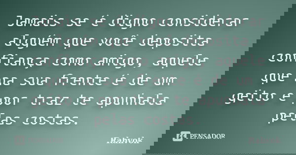 Jamais se é digno considerar alguém que você deposita confiança como amigo, aquele que na sua frente é de um geito e por traz te apunhala pelas costas.... Frase de Rahvok.