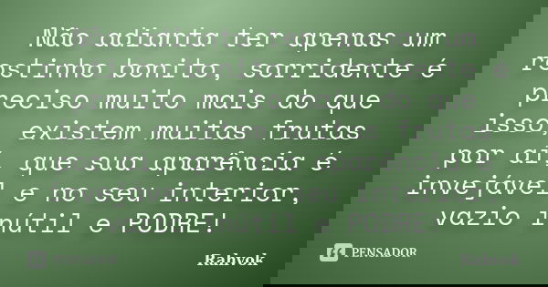 Não adianta ter apenas um rostinho bonito, sorridente é preciso muito mais do que isso, existem muitas frutas por aí, que sua aparência é invejável e no seu int... Frase de Rahvok.