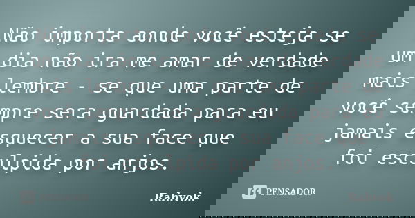 Não importa aonde você esteja se um dia não ira me amar de verdade mais lembre - se que uma parte de você sempre sera guardada para eu jamais esquecer a sua fac... Frase de Rahvok.