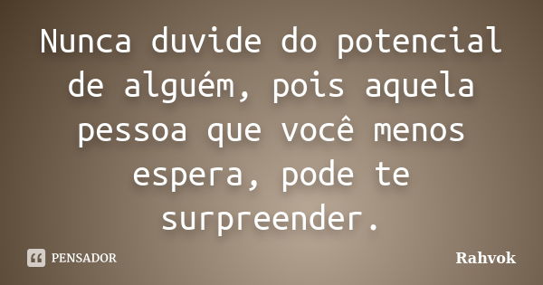 Nunca duvide do potencial de alguém, pois aquela pessoa que você menos espera, pode te surpreender.... Frase de Rahvok.