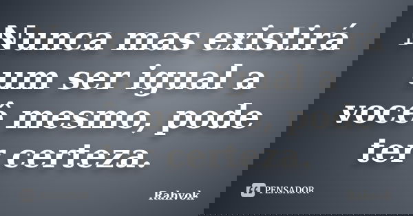 Nunca mas existirá um ser igual a você mesmo, pode ter certeza.... Frase de Rahvok.