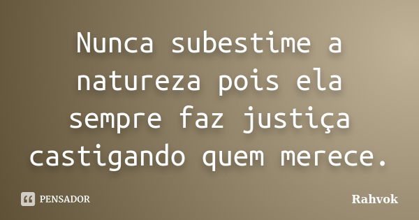 Nunca subestime a natureza pois ela sempre faz justiça castigando quem merece.... Frase de Rahvok.