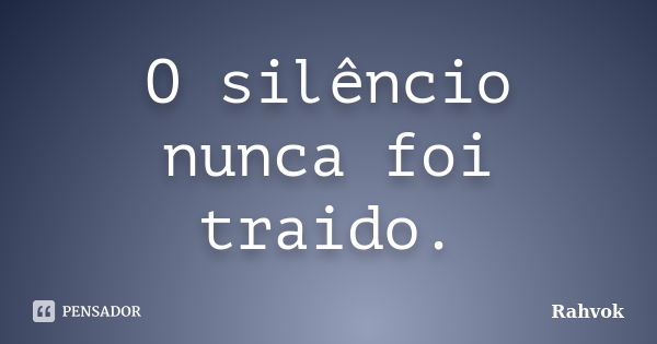 O silêncio nunca foi traido.... Frase de Rahvok.