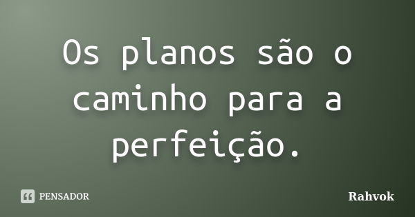 Os planos são o caminho para a perfeição.... Frase de Rahvok.