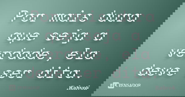 Por mais dura que seja a verdade, ela deve ser dita.... Frase de Rahvok.