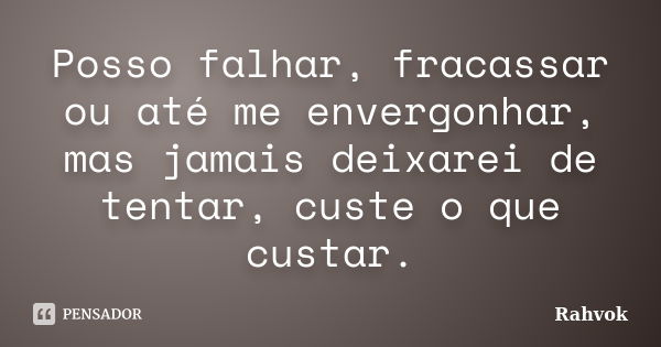 Posso falhar, fracassar ou até me envergonhar, mas jamais deixarei de tentar, custe o que custar.... Frase de Rahvok.