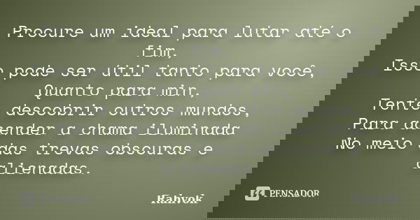 Procure um ideal para lutar até o fim, Isso pode ser útil tanto para você, Quanto para min, Tente descobrir outros mundos, Para acender a chama iluminada No mei... Frase de Rahvok.