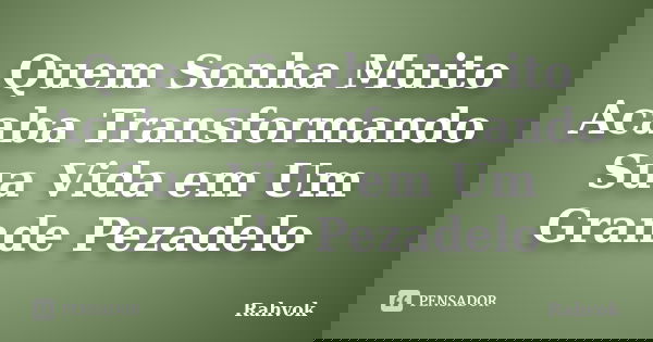 Quem Sonha Muito Acaba Transformando Sua Vida em Um Grande Pezadelo... Frase de Rahvok.