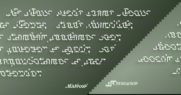 Se Deus veio como Jesus na Terra, todo humilde, nós também podemos ser, basta querer e agir, só assim conquistamos a paz interior.... Frase de Rahvok.