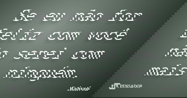 Se eu não for feliz com você não serei com mais ninguém.... Frase de Rahvok.