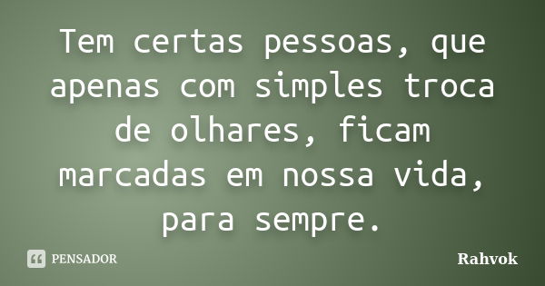 Tem certas pessoas, que apenas com simples troca de olhares, ficam marcadas em nossa vida, para sempre.... Frase de Rahvok.