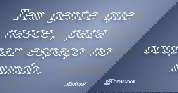 Tem gente que nasce, para ocupar espaço no mundo.... Frase de Rahvok.