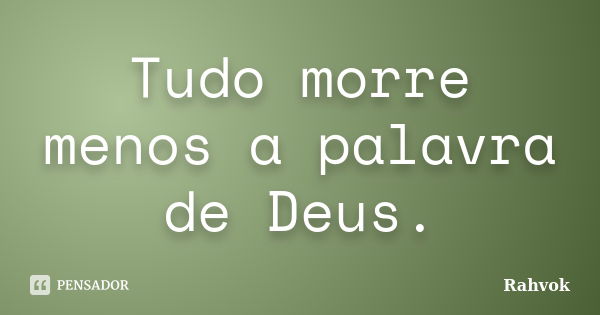 Tudo morre menos a palavra de Deus.... Frase de Rahvok.