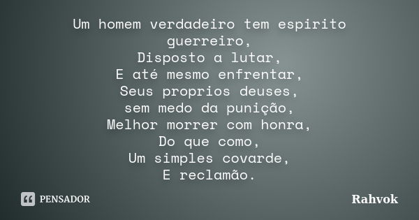 Um homem verdadeiro tem espirito guerreiro, Disposto a lutar, E até mesmo enfrentar, Seus proprios deuses, sem medo da punição, Melhor morrer com honra, Do que ... Frase de Rahvok.