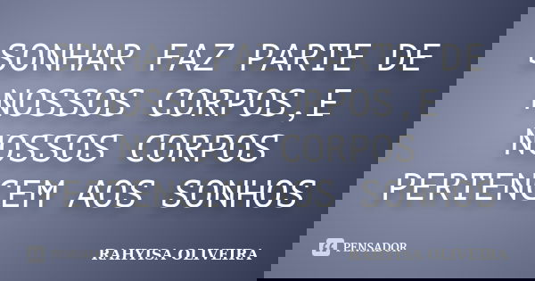 SONHAR FAZ PARTE DE NOSSOS CORPOS,E NOSSOS CORPOS PERTENCEM AOS SONHOS... Frase de RAHYISA OLIVEIRA.