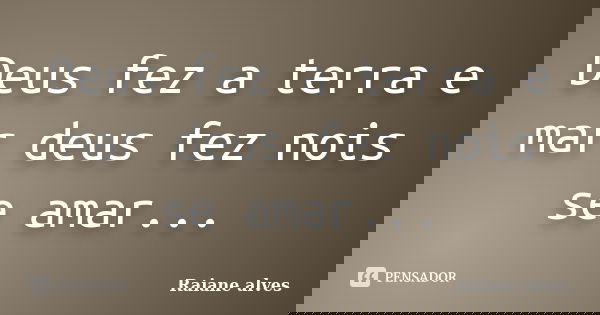 Deus fez a terra e mar deus fez nois se amar...... Frase de Raiane alves.