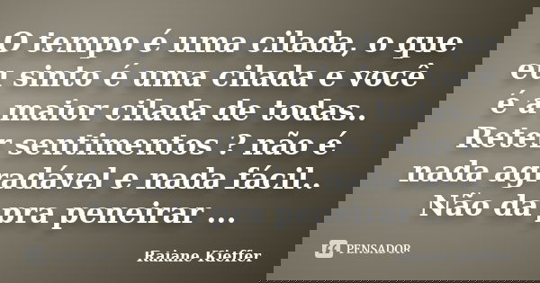 O tempo é uma cilada, o que eu sinto é uma cilada e você é a maior cilada de todas.. Reter sentimentos ? não é nada agradável e nada fácil.. Não da pra peneirar... Frase de Raiane Kieffer.