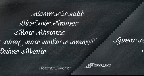 Assim é a vida. Você vive Amores. Chora Horrores. Supera as dores, para voltar a amar!! Raiane Oliveira... Frase de Raiane Oliveira.