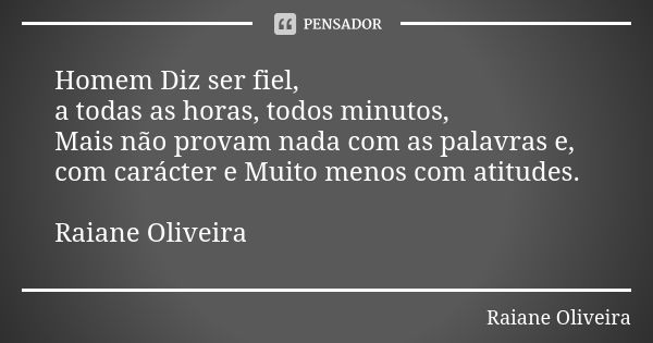 Homem Diz ser fiel, a todas as horas, todos minutos, Mais não provam nada com as palavras e, com carácter e Muito menos com atitudes. Raiane Oliveira... Frase de Raiane Oliveira.