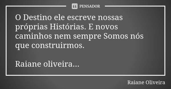 O Destino ele escreve nossas próprias Histórias. E novos caminhos nem sempre Somos nós que construirmos. Raiane oliveira...... Frase de Raiane Oliveira.