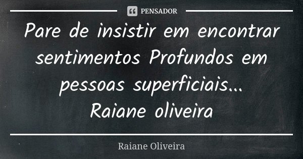 Pare de insistir em encontrar sentimentos Profundos em pessoas superficiais... Raiane oliveira... Frase de Raiane Oliveira.