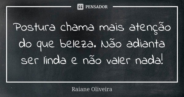 Postura chama mais atenção do que beleza. Não adianta ser linda e não valer nada!... Frase de Raiane Oliveira.