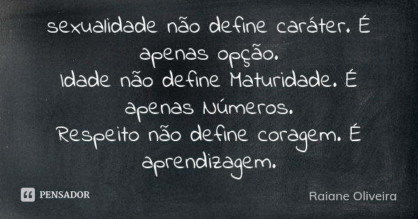 sexualidade não define caráter. É apenas opção. Idade não define Maturidade. É apenas Números. Respeito não define coragem. É aprendizagem.... Frase de Raiane Oliveira.