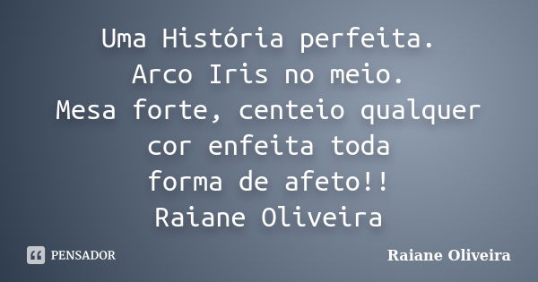 Uma História perfeita. Arco Iris no meio. Mesa forte, centeio qualquer cor enfeita toda forma de afeto!! Raiane Oliveira... Frase de Raiane Oliveira.