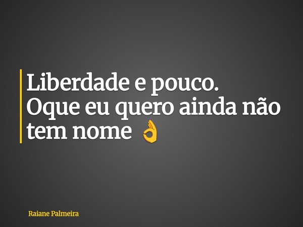 ⁠Liberdade e pouco. Oque eu quero ainda não tem nome 👌... Frase de Raiane Palmeira.