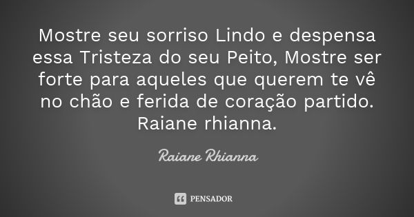 Mostre seu sorriso Lindo e despensa essa Tristeza do seu Peito, Mostre ser forte para aqueles que querem te vê no chão e ferida de coração partido. Raiane rhian... Frase de Raiane Rhianna.