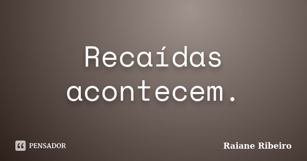 Recaídas acontecem.... Frase de Raiane Ribeiro.