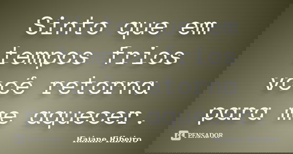 Sinto que em tempos frios você retorna para me aquecer.... Frase de Raiane Ribeiro.