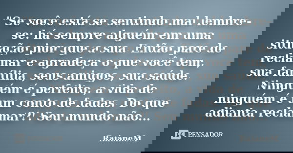"Se você está se sentindo mal lembre-se: há sempre alguém em uma situação pior que a sua. Então pare de reclamar e agradeça o que você tem, sua família, se... Frase de RaianeM.