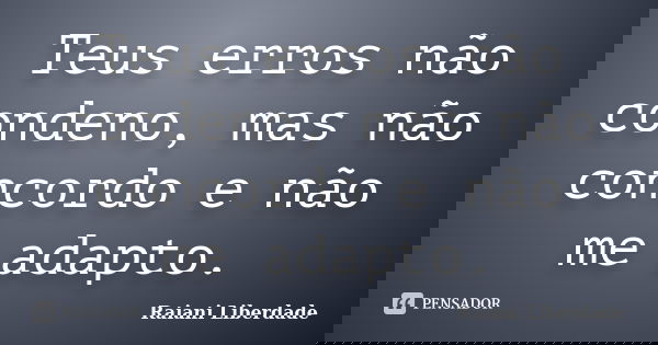 Teus erros não condeno, mas não concordo e não me adapto.... Frase de Raiani Liberdade.