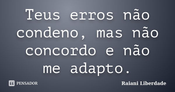 Teus erros não condeno, mas não concordo e não me adapto.... Frase de Raiani Liberdade.