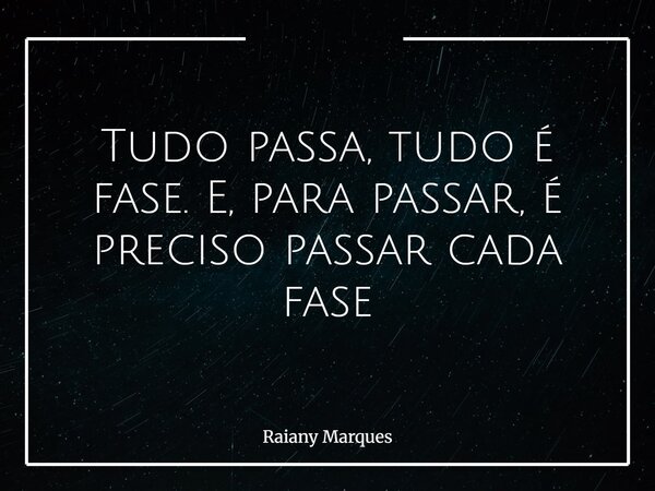 Tudo passa, tudo é fase. E, para passar, é preciso passar cada fase... Frase de Raiany Marques.