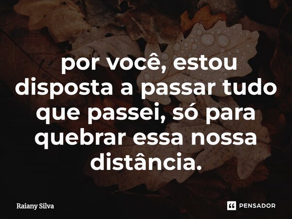 ⁠ por você, estou disposta a passar tudo que passei, só para quebrar essa nossa distância.... Frase de Raiany Silva.