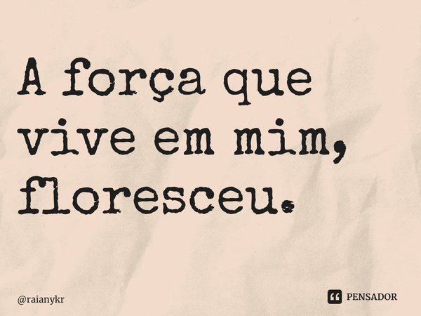 ⁠A força que vive em mim, floresceu.... Frase de raianykr.
