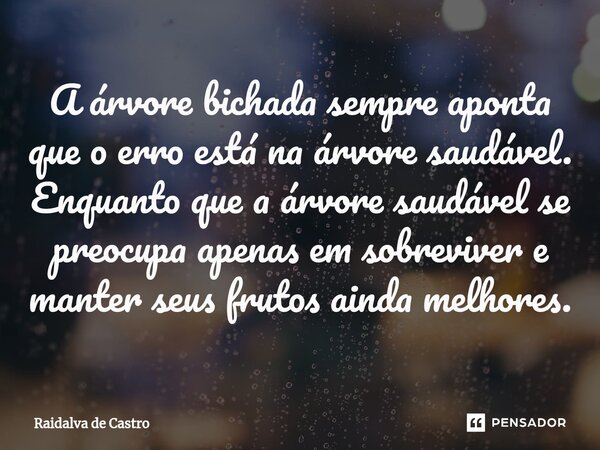 A árvore bichada sempre aponta que o erro está na árvore saudável. Enquanto que a árvore saudável se preocupa apenas em sobreviver e manter seus frutos ainda me... Frase de Raidalva de Castro.