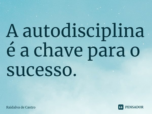 ⁠A autodisciplina é a chave para o sucesso.... Frase de Raidalva de Castro.