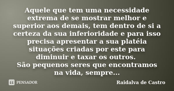 Aquele que tem uma necessidade extrema de se mostrar melhor e superior aos demais, tem dentro de si a certeza da sua inferioridade e para isso precisa apresenta... Frase de Raidalva de Castro.